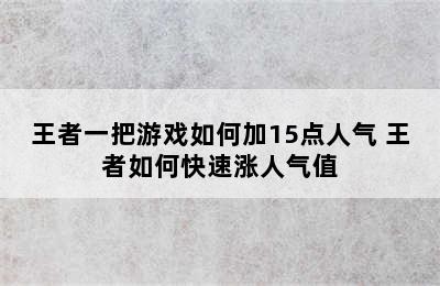 王者一把游戏如何加15点人气 王者如何快速涨人气值